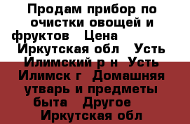 Продам прибор по очистки овощей и фруктов › Цена ­ 22 500 - Иркутская обл., Усть-Илимский р-н, Усть-Илимск г. Домашняя утварь и предметы быта » Другое   . Иркутская обл.